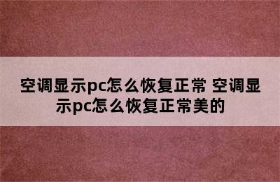 空调显示pc怎么恢复正常 空调显示pc怎么恢复正常美的